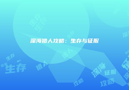 深海猎人攻略：生存与征服
