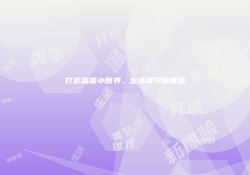 打造温馨小世界，生活美学新体验