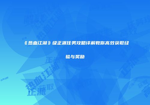 《热血江湖》级正派任务攻略详解教你高效获取经验与奖励