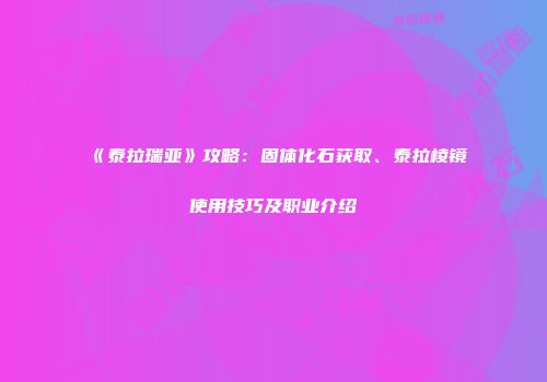 《泰拉瑞亚》攻略：固体化石获取、泰拉棱镜使用技巧及职业介绍