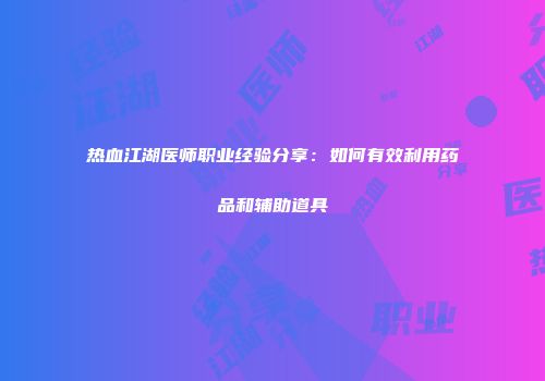热血江湖医师职业经验分享：如何有效利用药品和辅助道具