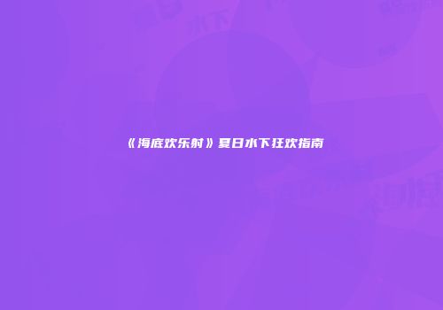 《海底欢乐射》夏日水下狂欢指南