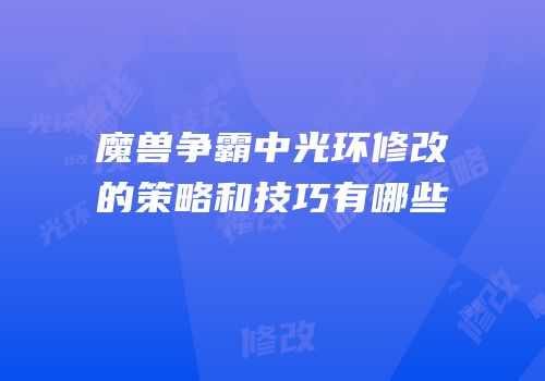 魔兽争霸中光环修改的策略和技巧有哪些