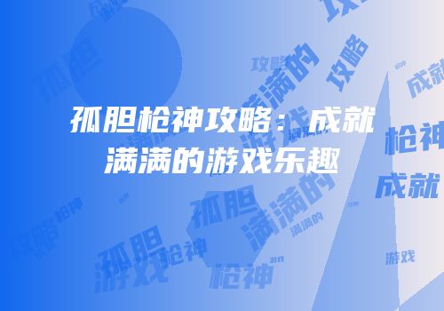 孤胆枪神攻略：成就满满的游戏乐趣