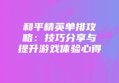 和平精英单排攻略：技巧分享与提升游戏体验心得