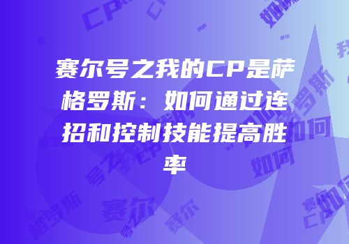 赛尔号之我的CP是萨格罗斯：如何通过连招和控制技能提高胜率