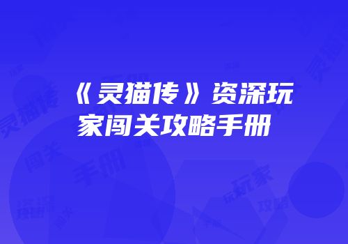 《灵猫传》资深玩家闯关攻略手册