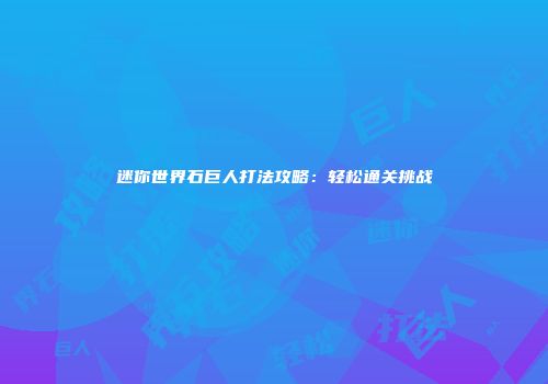 迷你世界石巨人打法攻略：轻松通关挑战