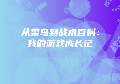 从菜鸟到战术百科：我的游戏成长记