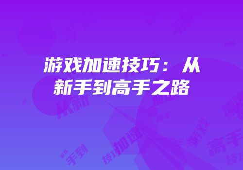 游戏加速技巧：从新手到高手之路
