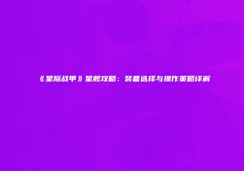 《星际战甲》星舰攻略：装备选择与操作策略详解