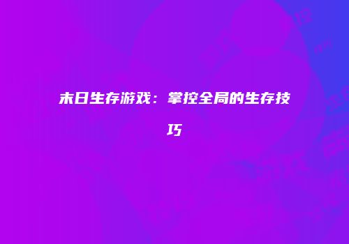末日生存游戏：掌控全局的生存技巧