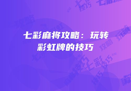 七彩麻将攻略：玩转彩虹牌的技巧