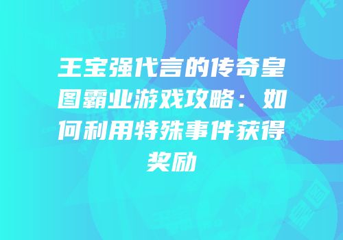 王宝强代言的传奇皇图霸业游戏攻略：如何利用特殊事件获得奖励
