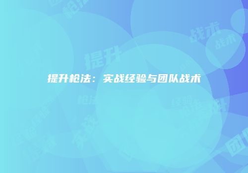 提升枪法：实战经验与团队战术
