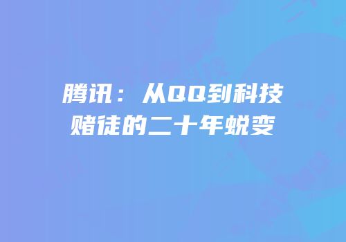 腾讯：从QQ到科技赌徒的二十年蜕变