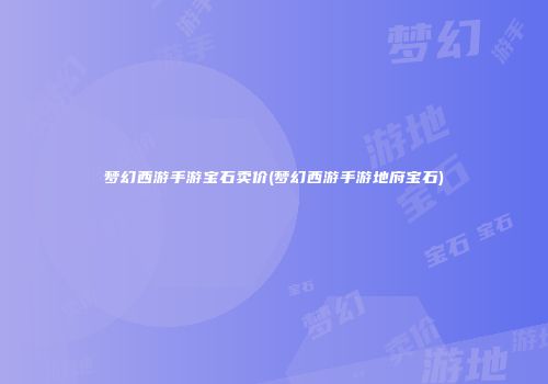 梦幻西游手游宝石卖价(梦幻西游手游地府宝石)