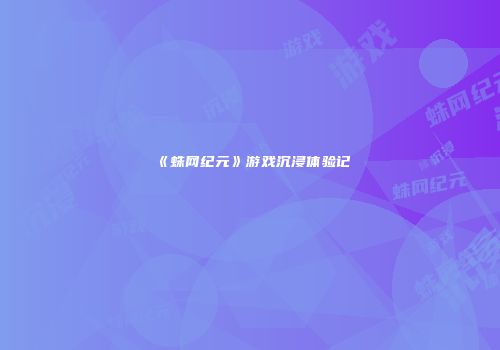 《蛛网纪元》游戏沉浸体验记