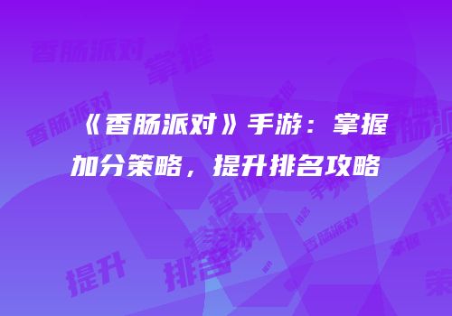 《香肠派对》手游：掌握加分策略，提升排名攻略