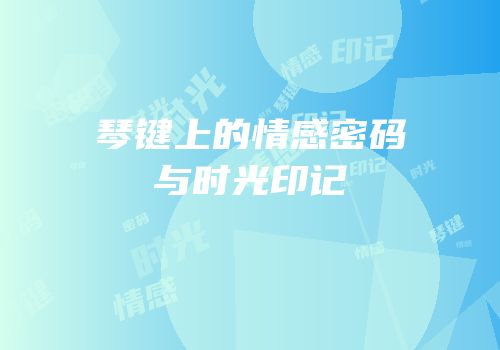 琴键上的情感密码与时光印记