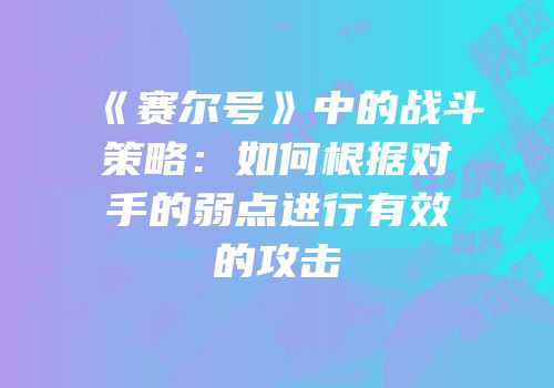 《赛尔号》中的战斗策略：如何根据对手的弱点进行有效的攻击