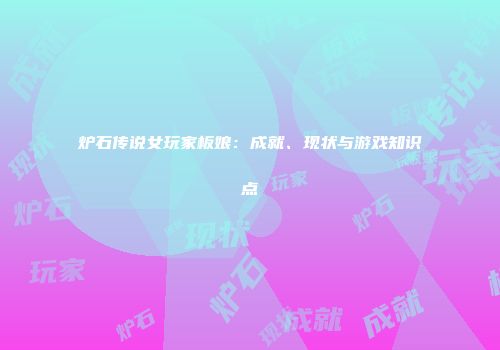 炉石传说女玩家板娘：成就、现状与游戏知识点