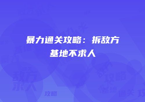 暴力通关攻略：拆敌方基地不求人