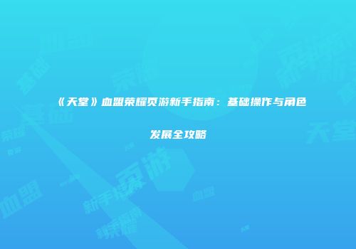 《天堂》血盟荣耀页游新手指南：基础操作与角色发展全攻略