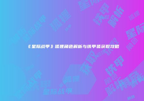 《星际战甲》狐狸角色解析与铁甲狐获取攻略
