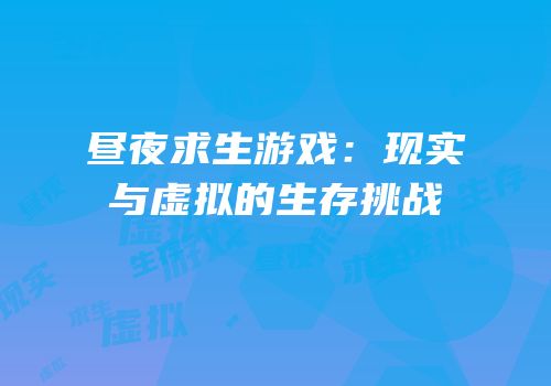 昼夜求生游戏：现实与虚拟的生存挑战