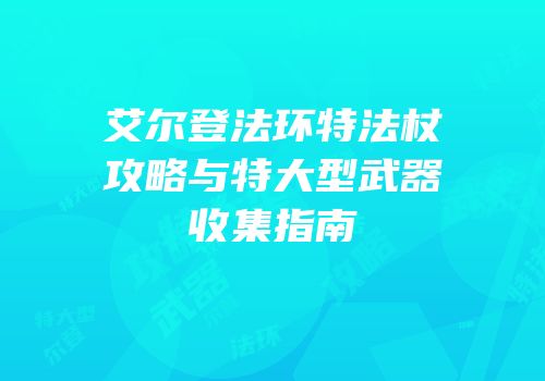 艾尔登法环特法杖攻略与特大型武器收集指南