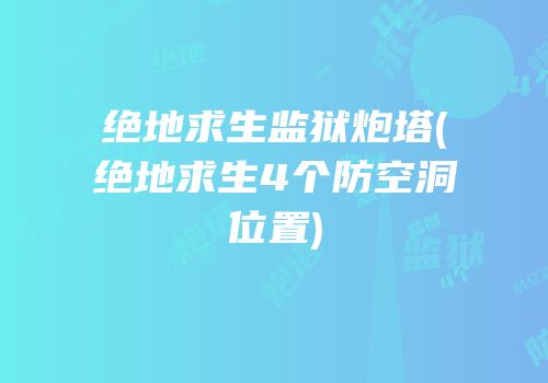 绝地求生监狱炮塔(绝地求生4个防空洞位置)