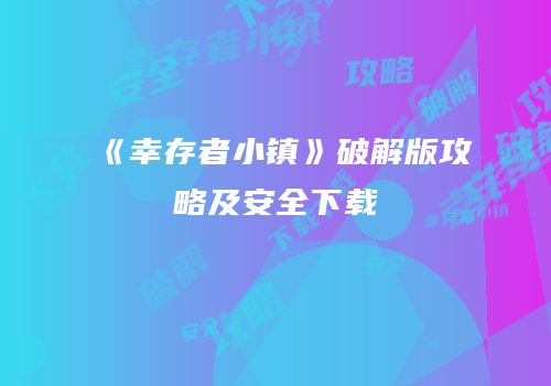 《幸存者小镇》破解版攻略及安全下载