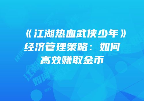 《江湖热血武侠少年》经济管理策略：如何高效赚取金币