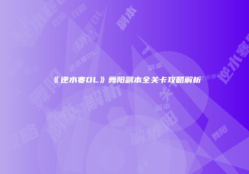 《逆水寒OL》舞阳副本全关卡攻略解析