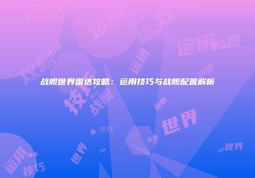 战舰世界雷达攻略：运用技巧与战舰配置解析