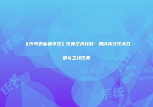 《传奇霸业畅享版》任务系统详解：如何高效完成日常与主线任务