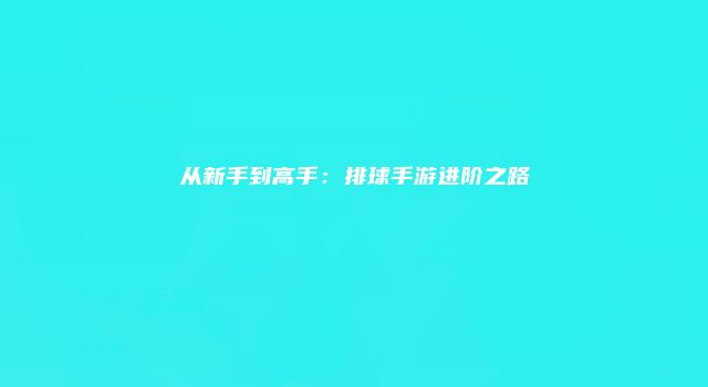 从新手到高手：排球手游进阶之路