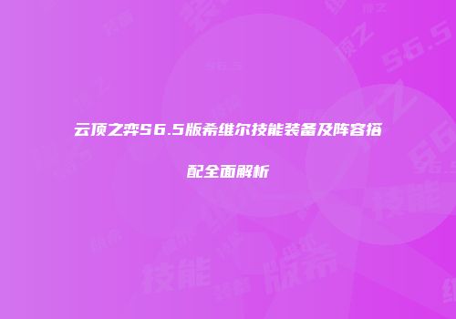 云顶之弈S6.5版希维尔技能装备及阵容搭配全面解析