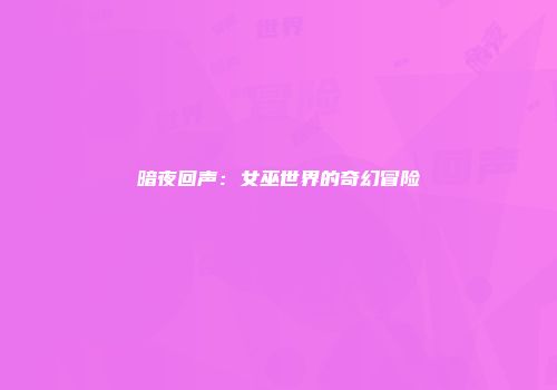 暗夜回声：女巫世界的奇幻冒险