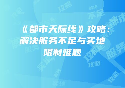 《都市天际线》攻略：解决服务不足与买地限制难题