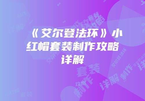 《艾尔登法环》小红帽套装制作攻略详解