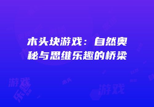 木头块游戏：自然奥秘与思维乐趣的桥梁