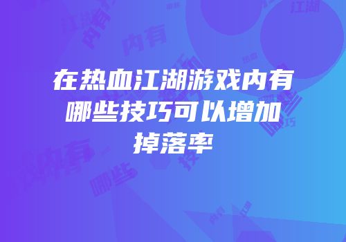在热血江湖游戏内有哪些技巧可以增加掉落率