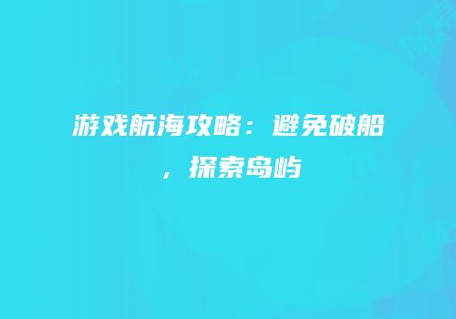 游戏航海攻略：避免破船，探索岛屿