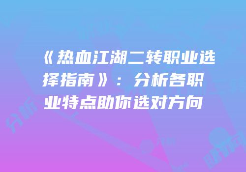 《热血江湖二转职业选择指南》：分析各职业特点助你选对方向