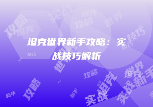 坦克世界新手攻略：实战技巧解析