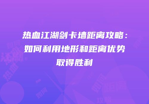 热血江湖剑卡墙距离攻略：如何利用地形和距离优势取得胜利