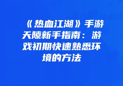 《热血江湖》手游天隙新手指南：游戏初期快速熟悉环境的方法