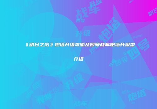 《明日之后》炮塔升级攻略及四号战车炮塔升级型介绍